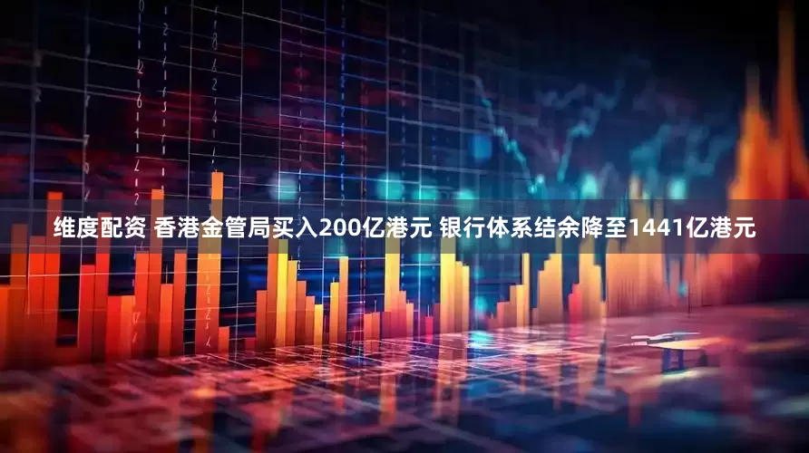 维度配资 香港金管局买入200亿港元 银行体系结余降至1441亿港元