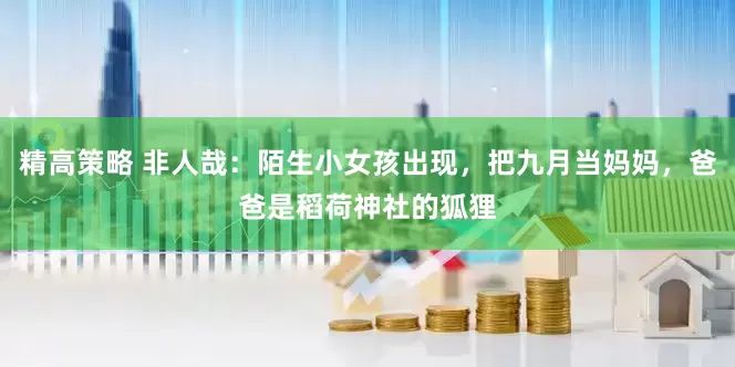 精高策略 非人哉：陌生小女孩出现，把九月当妈妈，爸爸是稻荷神社的狐狸
