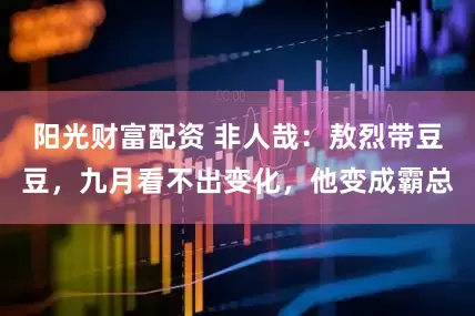 阳光财富配资 非人哉：敖烈带豆豆，九月看不出变化，他变成霸总