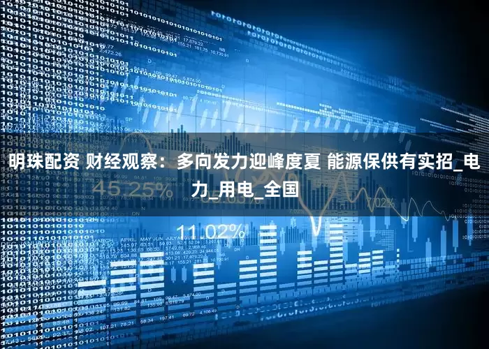 明珠配资 财经观察：多向发力迎峰度夏 能源保供有实招_电力_用电_全国
