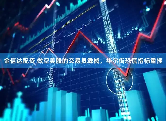 金信达配资 做空美股的交易员缴械，华尔街恐慌指标重挫