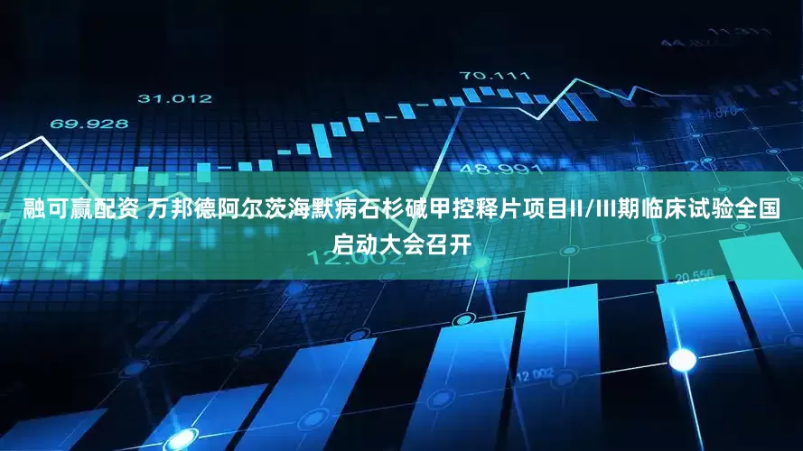 融可赢配资 万邦德阿尔茨海默病石杉碱甲控释片项目II/III期临床试验全国启动大会召开
