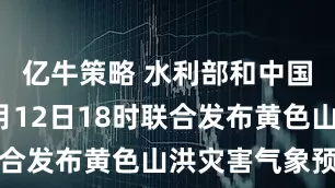 亿牛策略 水利部和中国气象局7月12日18时联合发布黄色山洪灾害气象预警