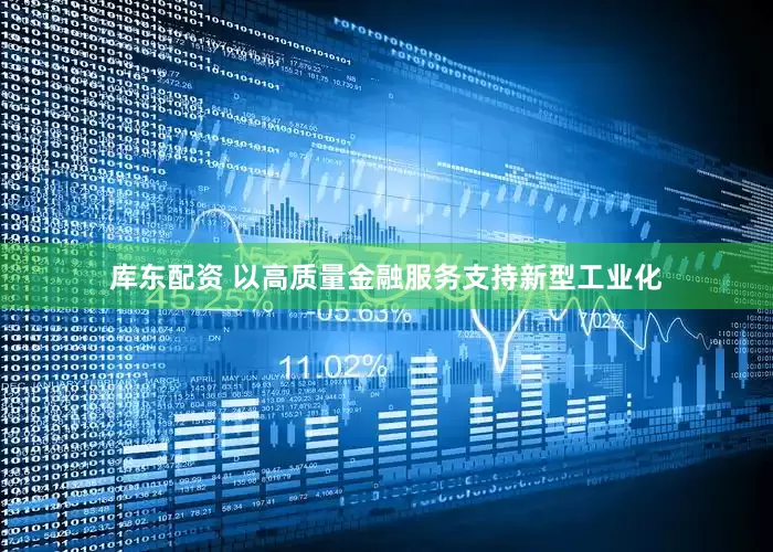 库东配资 以高质量金融服务支持新型工业化