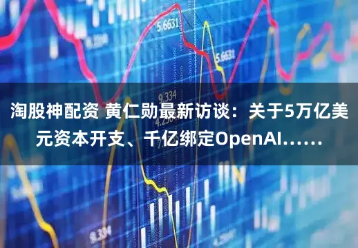 淘股神配资 黄仁勋最新访谈：关于5万亿美元资本开支、千亿绑定OpenAI……
