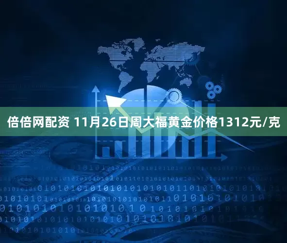 倍倍网配资 11月26日周大福黄金价格1312元/克