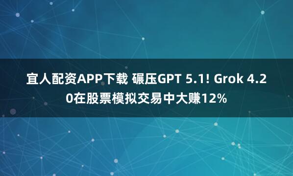 宜人配资APP下载 碾压GPT 5.1! Grok 4.20在股票模拟交易中大赚12%