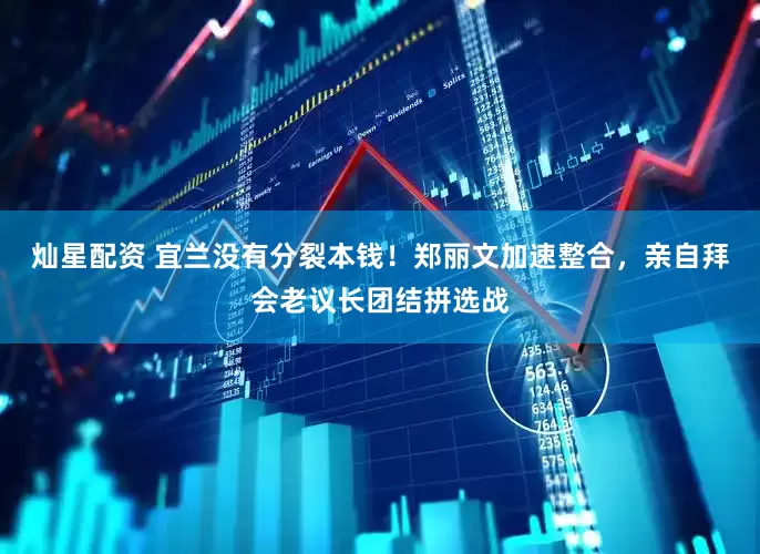 灿星配资 宜兰没有分裂本钱！郑丽文加速整合，亲自拜会老议长团结拼选战